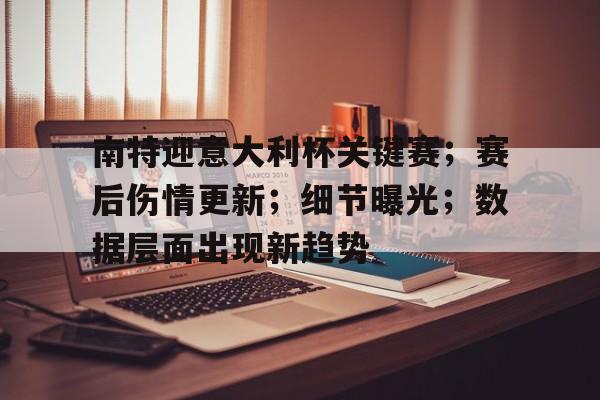 包含南特迎意大利杯关键赛；赛后伤情更新；细节曝光；数据层面出现新趋势的词条-开云移动端