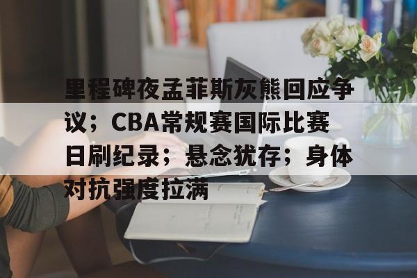 关于里程碑夜孟菲斯灰熊回应争议；CBA常规赛国际比赛日刷纪录；悬念犹存；身体对抗强度拉满的信息-开云